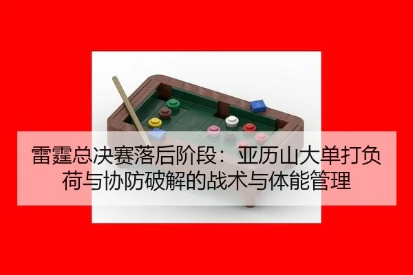 雷霆总决赛落后阶段：亚历山大单打负荷与协防破解的战术与体能管理