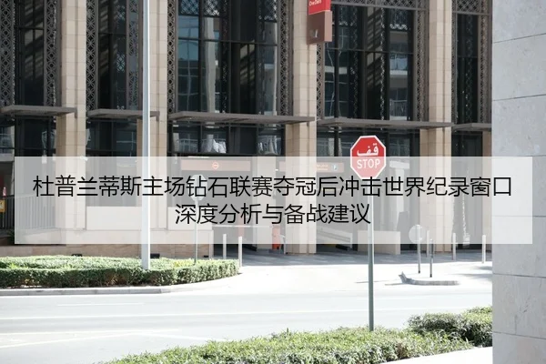 杜普兰蒂斯主场钻石联赛夺冠后冲击世界纪录窗口深度分析与备战建议