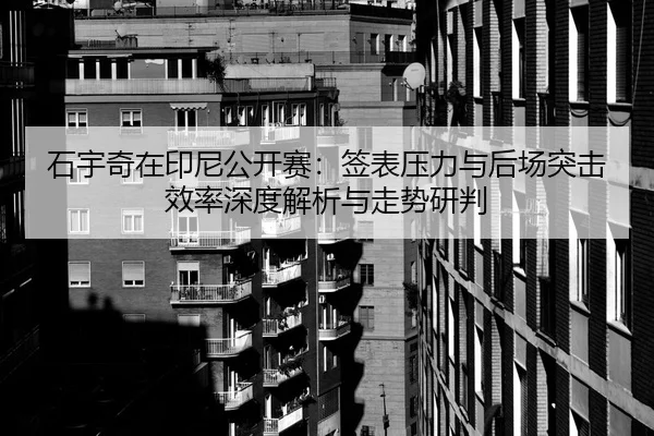 石宇奇在印尼公开赛：签表压力与后场突击效率深度解析与走势研判