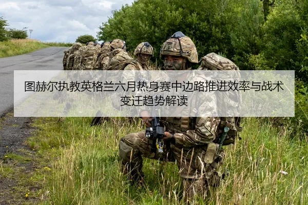 tu-he-er-zhi-jiao-ying-ge-lan-liu-yue-re-shen-sai-zhong-bian-lu-tui-jin-xiao-lv-yu-zhan-shu-bian-qian-qu-shi-jie-du-2-111.jpg