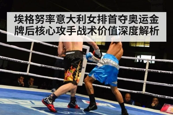 埃格努率意大利女排首夺奥运金牌后核心攻手战术价值深度解析